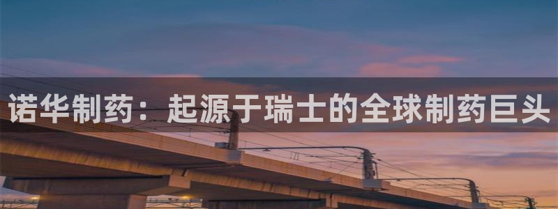 j9九游会老哥俱乐部交流区：诺华制药：起源于瑞士的全球制药巨头
