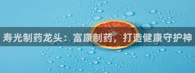 ag九游会老哥：寿光制药龙头：富康制药，打造健康守护神