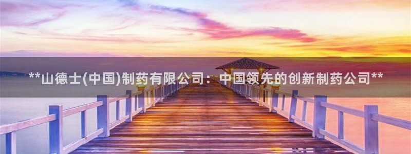 ag九游老哥俱乐部：**山德士(中国)制药有限公司：中国领先的创新制药公司**