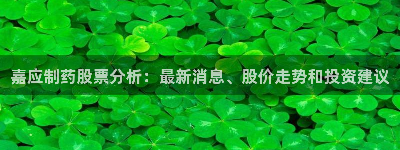 ag九游会老哥：嘉应制药股票分析：最新消息、股价走势和投资建议