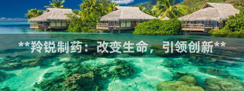老哥吧九游会：**羚锐制药：改变生命，引领创新**