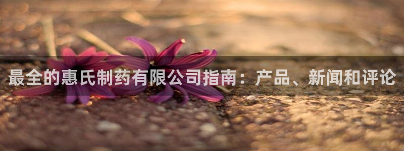 ag九游会老哥俱乐部：最全的惠氏制药有限公司指南：产品、新闻和评论