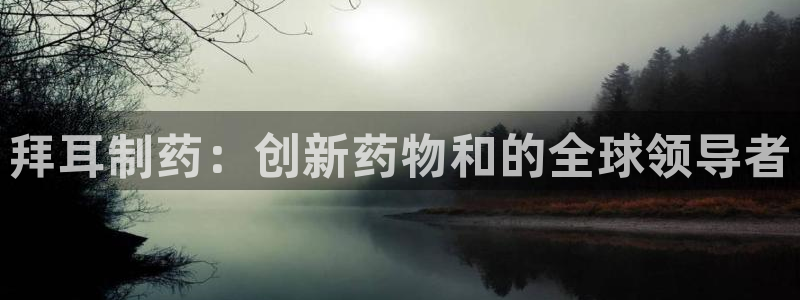 老哥吧九游会下架吗：拜耳制药：创新药物和的全球领导者