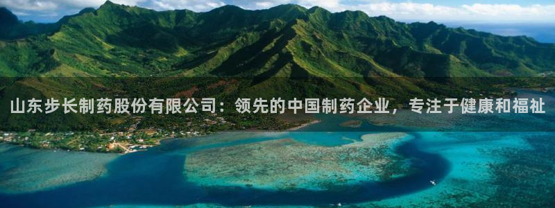 九游会老哥俱乐部社区论坛：山东步长制药股份有限公司：领先的中国制药企业，专注于健康和福祉