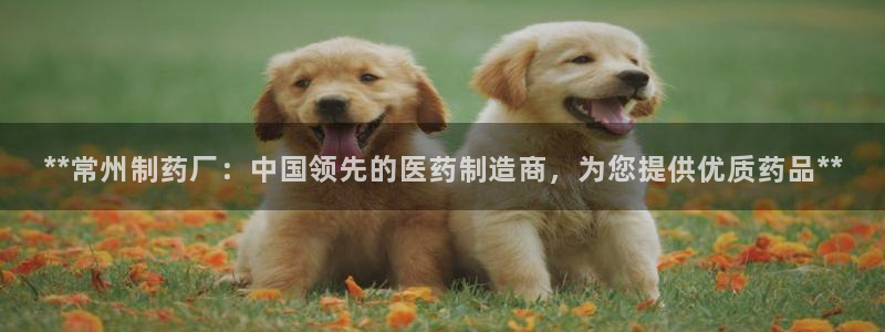 九游会老哥俱乐部官网首页：**常州制药厂：中国领先的医药制造商，为您提供优质药品**