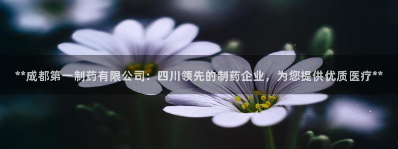 九游会老哥俱乐部必备的交流社区：**成都第一制药有限公司：四川领先的制药企业，为您提供优质医疗**