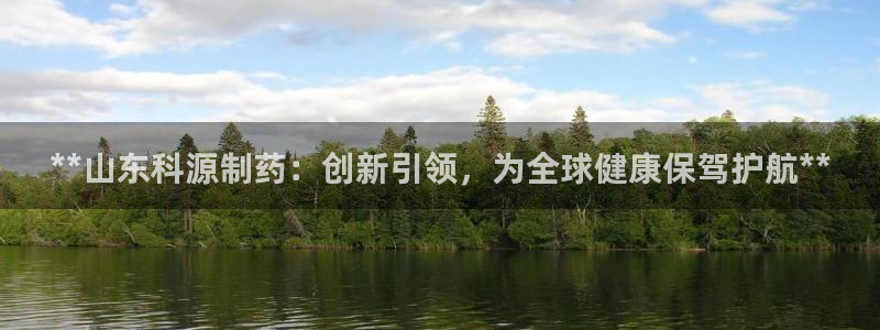九游老哥俱乐部官网登录入口：**山东科源制药：创新引领，为全球健康保驾护航**