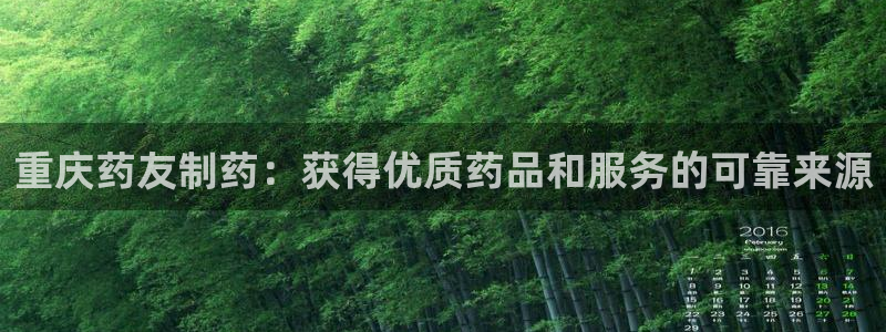 九游老哥俱乐部官网登录网址：重庆药友制药：获得优质药品和服务的可靠来源