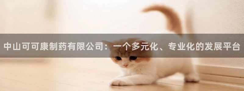 9游会老哥俱乐部：中山可可康制药有限公司：一个多元化、专业化的发展平台