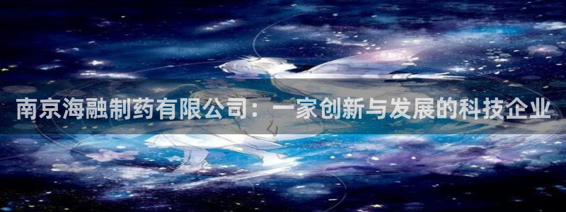 九游会老哥俱乐部：南京海融制药有限公司：一家创新与发展的科技企业