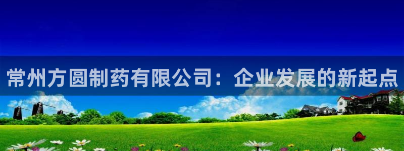 九游会老哥俱乐部官网首页：常州方圆制药有限公司：企业发展的新起点