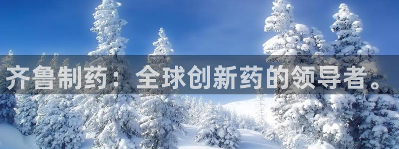 九游会老哥必备的交流社区：齐鲁制药：全球创新药的领导者。