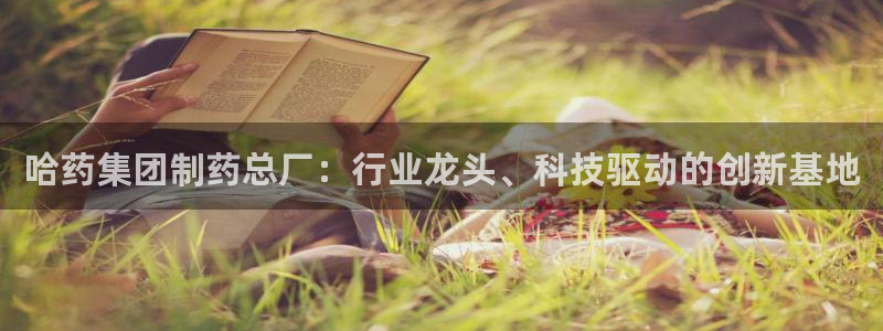 老哥吧九游会下架吗：哈药集团制药总厂：行业龙头、科技驱动的创新基地