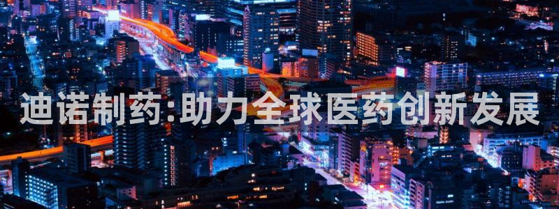 usdt九游会老哥俱乐部：迪诺制药:助力全球医药创新发展