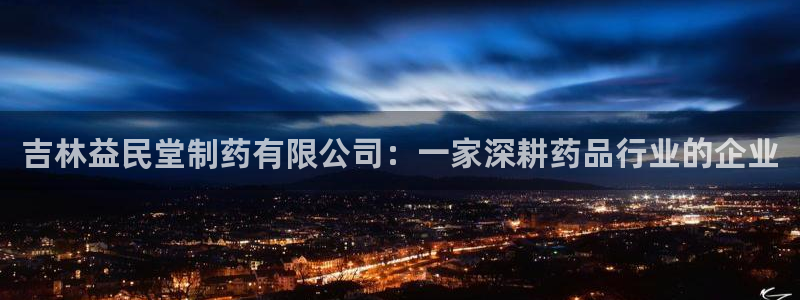 九游老哥俱乐部官网登录：吉林益民堂制药有限公司：一家深耕药品行业的企业