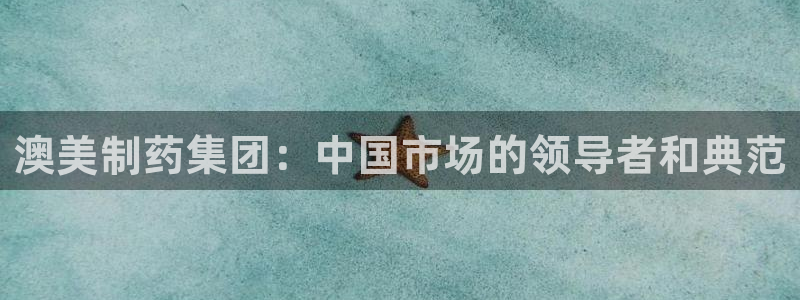 九游老哥俱乐部官网登录入口：澳美制药集团：中国市场的领导者和典范