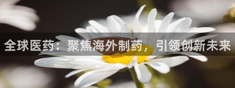 九游会老哥俱乐部必备的交流社区：全球医药：聚焦海外制药，引领创新未来
