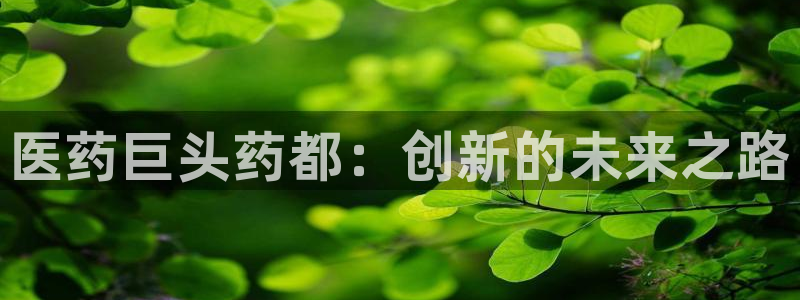 九游会老哥俱乐部：医药巨头药都：创新的未来之路