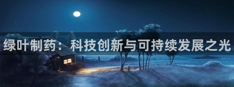 老哥吧九游会下架吗：绿叶制药：科技创新与可持续发展之光