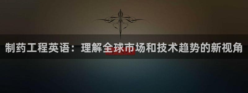 老哥俱乐部是干什么的啊：制药工程英语：理解全球市场和技术趋势的新视角