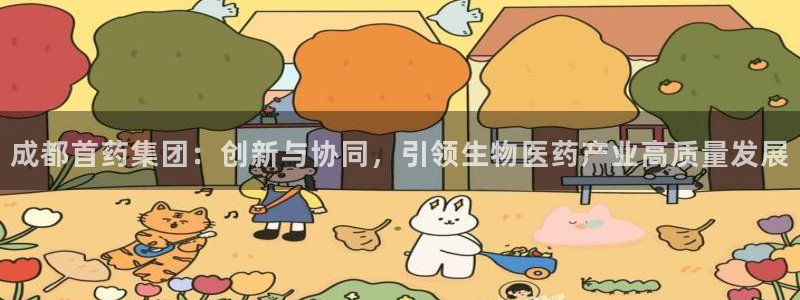 九游会老哥俱乐部官网首页：成都首药集团：创新与协同，引领生物医药产业高质量发展