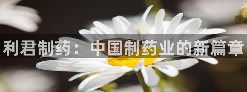 九游老哥俱乐部官网登录入口：利君制药：中国制药业的新篇章