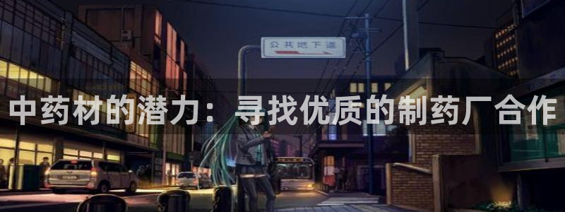 九游会老哥：中药材的潜力：寻找优质的制药厂合作