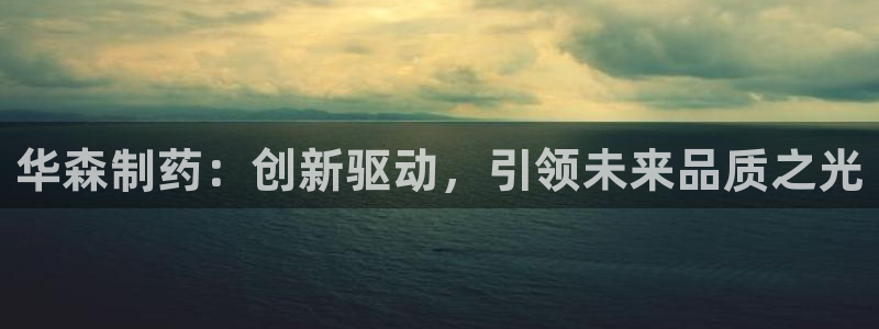 九游会老哥必备的交流社区：华森制药：创新驱动，引领未来品质之光