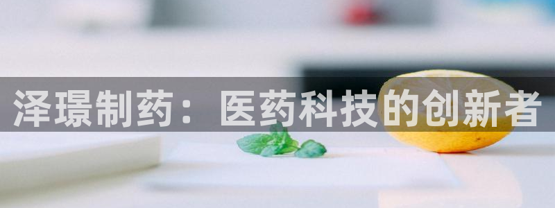 9游会老哥：泽璟制药：医药科技的创新者