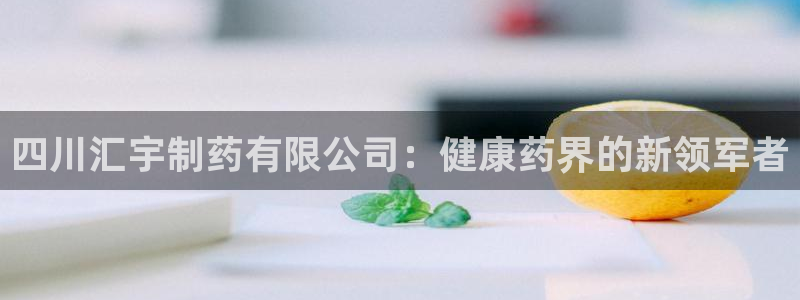 九游老哥俱乐部官网登录网址：四川汇宇制药有限公司：健康药界的新领军者