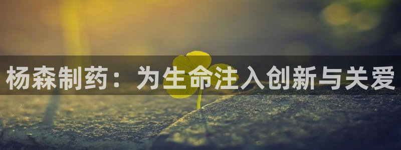 老哥吧九游会：杨森制药：为生命注入创新与关爱