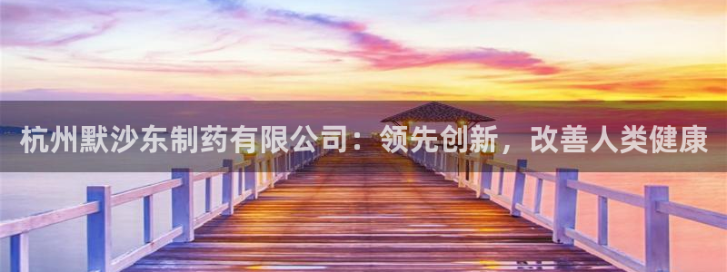 老哥俱乐部是干什么的啊：杭州默沙东制药有限公司：领先创新，改善人类健康