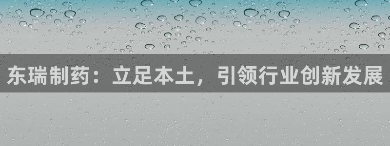 九游会老哥俱乐部必备的交流社区：东瑞制药：立足本土，引领行业创新发展