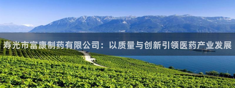 ag九游会老哥俱乐部:寿光市富康制药有限公司:以质量与创新引