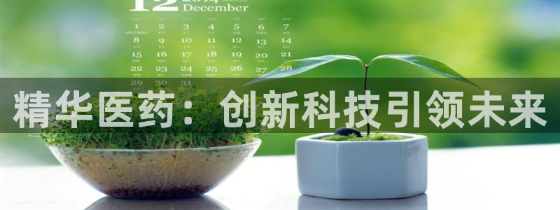 usdt九游会老哥俱乐部：精华医药：创新科技引领未来