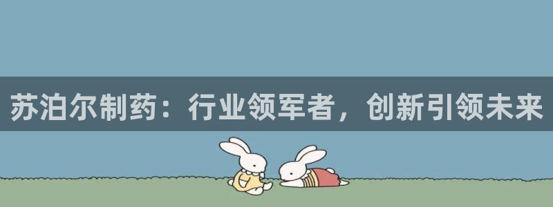 老哥吧九游会：苏泊尔制药：行业领军者，创新引领未来