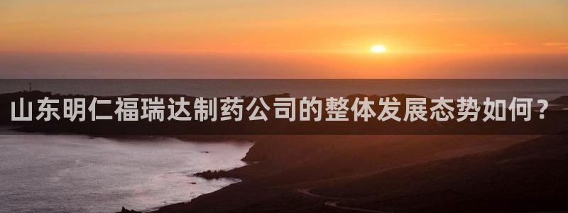 九游会老哥俱乐部社区论坛：山东明仁福瑞达制药公司的整体发展态