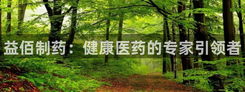 九游老哥俱乐部登录：益佰制药：健康医药的专家引领者