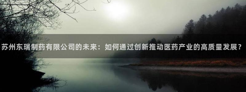九游会老哥俱乐部必备的交流社区论坛：苏州东瑞制药有限公司的未