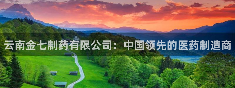 九游会老哥俱乐部：云南金七制药有限公司：中国领先的医药制造商