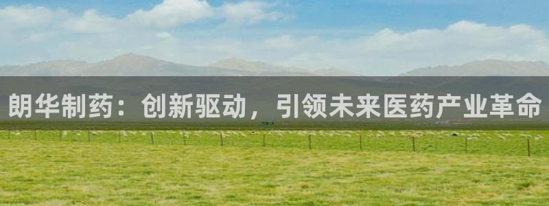老哥俱乐部是干什么的啊：朗华制药：创新驱动，引领未来医药产业