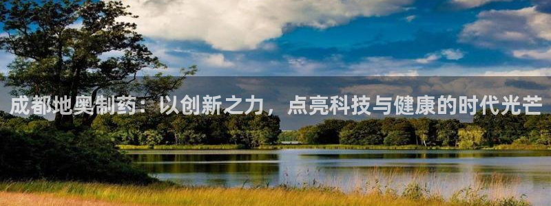 9游会老哥:成都地奥制药:以创新之力,点亮科技与健康的时代光