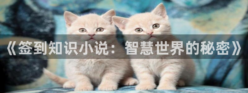 久久小说免费下载完本：《签到知识小说：智慧世界的秘密》